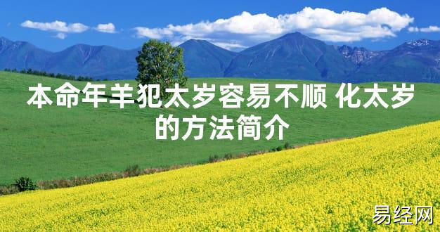 【太岁知识】本命年羊犯太岁容易不顺 化太岁的方法简介,最新太岁